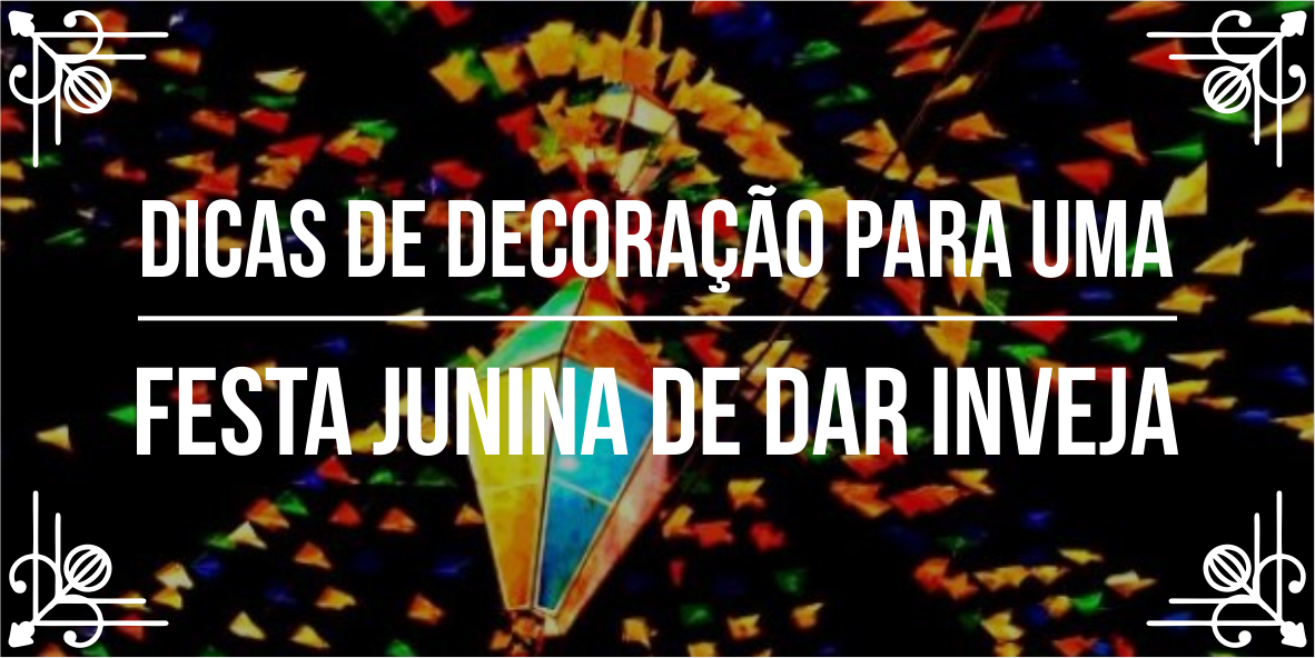 Dicas incríveis de decoração para uma grande festa junina