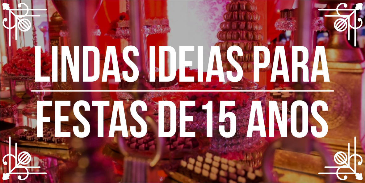 Incríveis ideias para festas de 15 anos