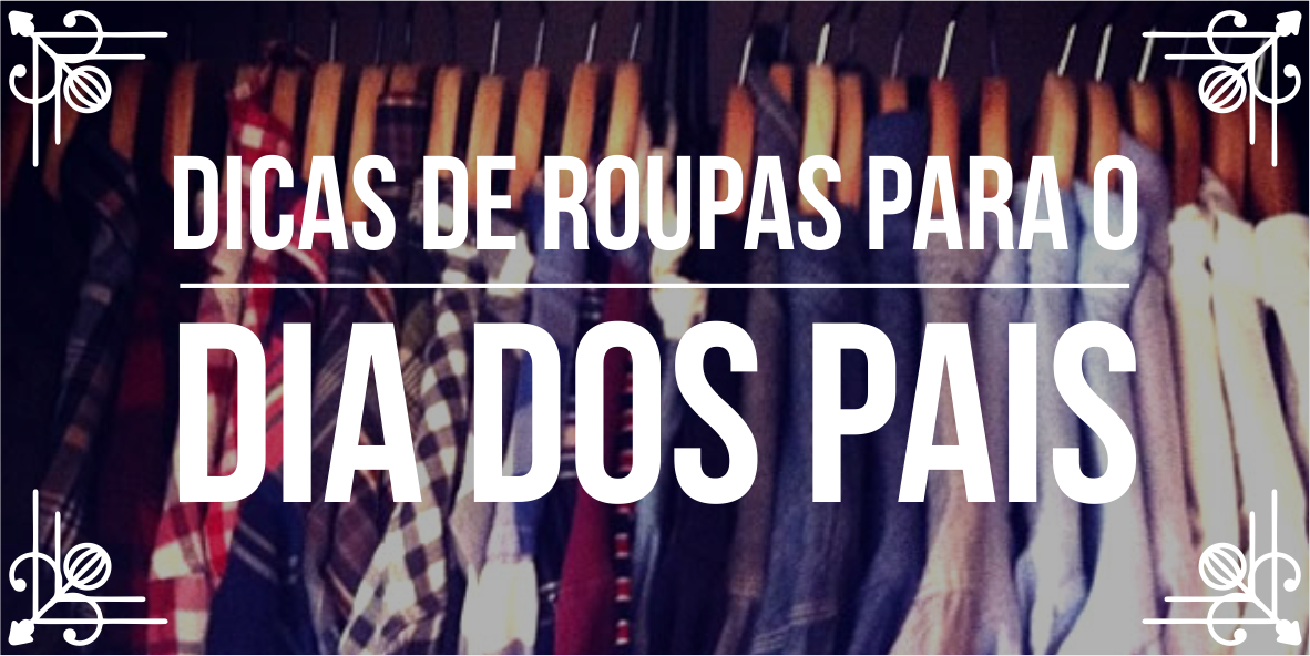 Dicas de roupas para Dia dos Pais