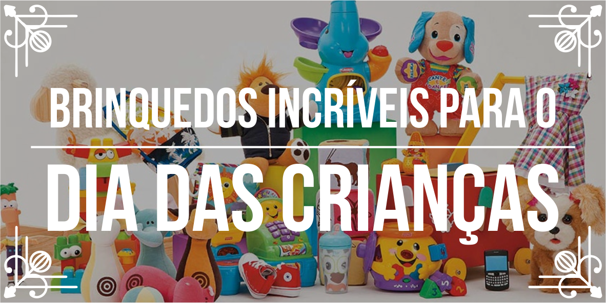 Dicas de brinquedos para Dia das Crianças 2018