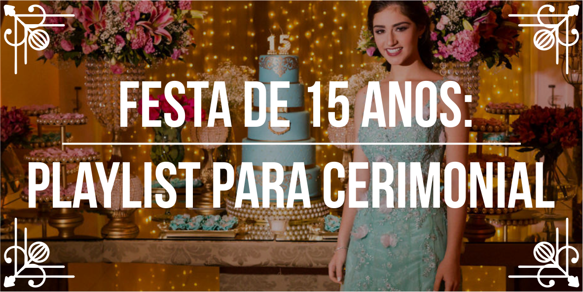 Festa de 15 anos: playlist para cerimonial