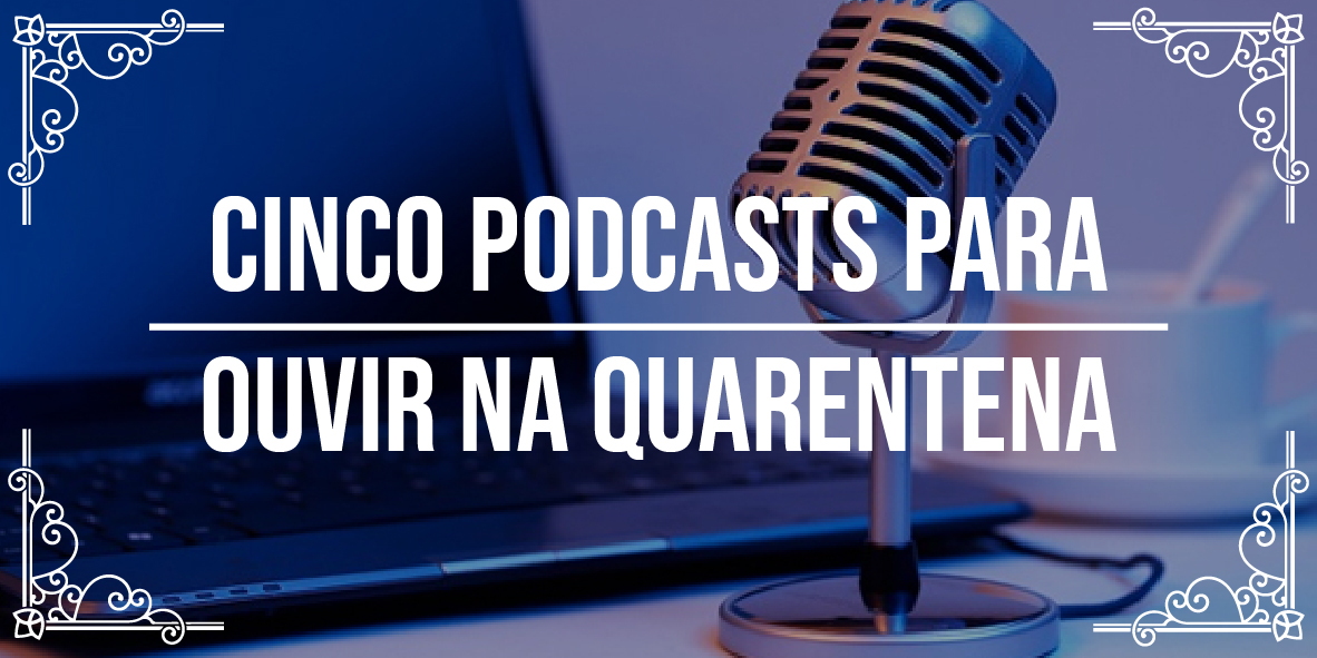 Podcasts para ouvir na quarentena