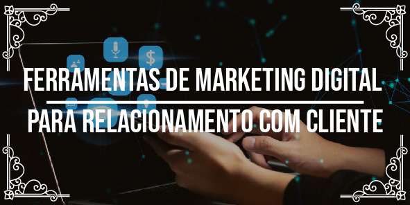 4 ferramentas de marketing digital para relacionamento com cliente