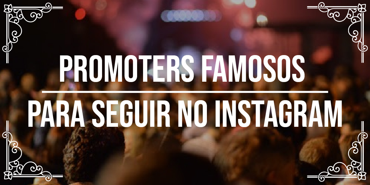 4 promoters famosos para seguir no Instagram