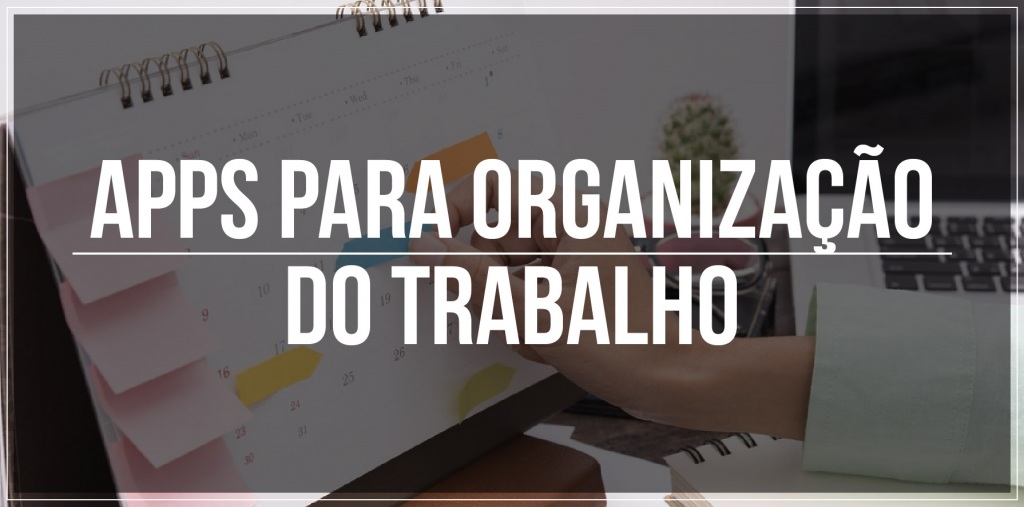 7 apps para organização do trabalho 