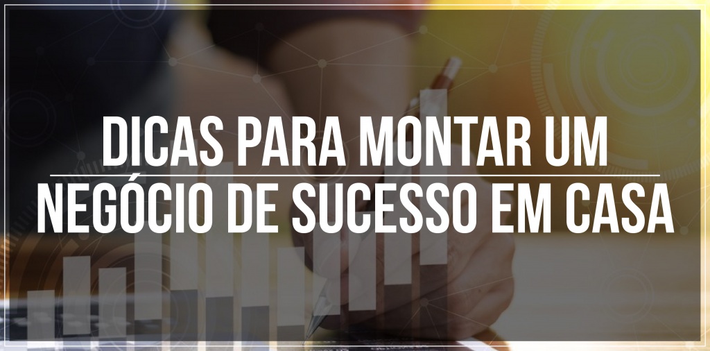 Dicas para montar negócio de sucesso em casa