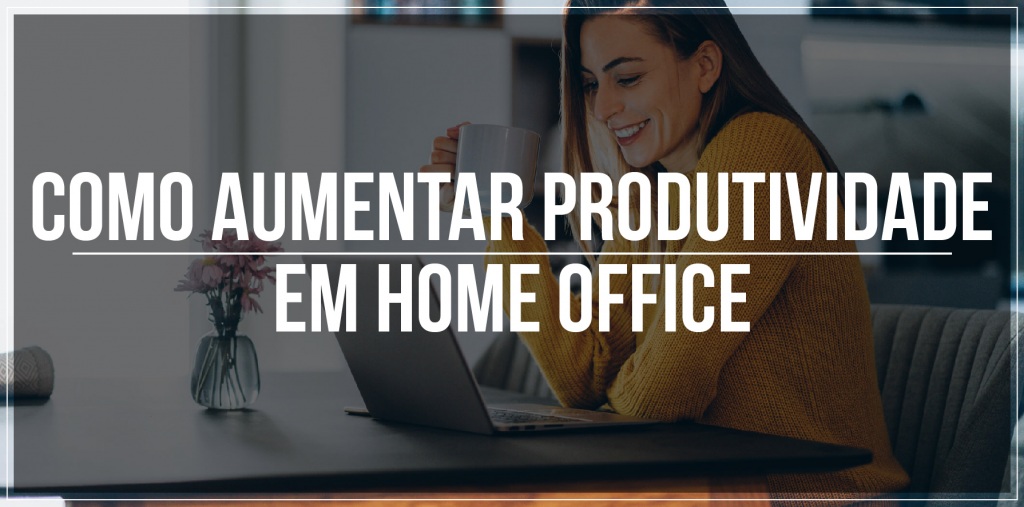 Como aumentar produtividade em home office