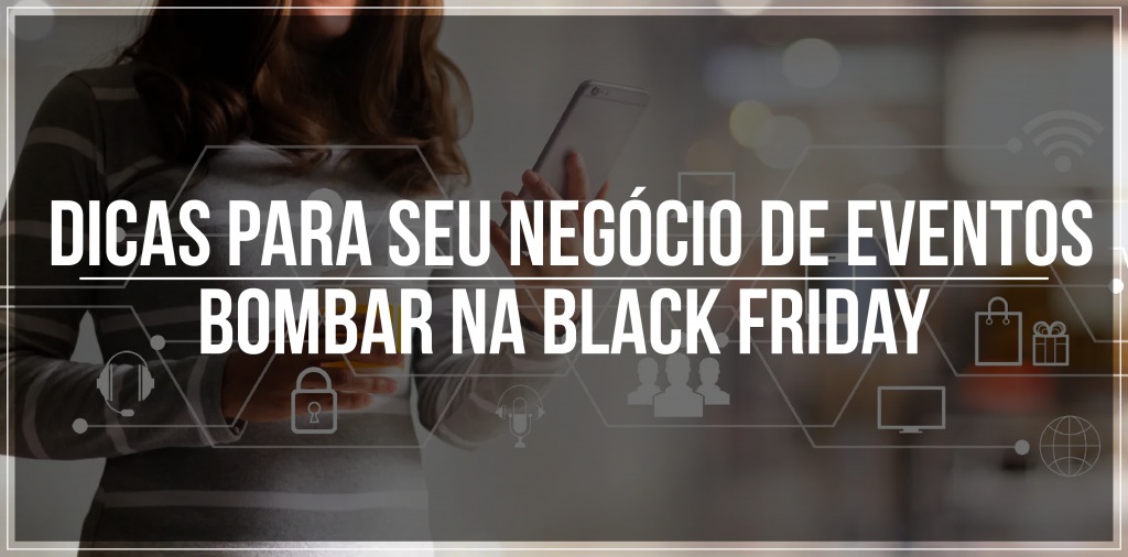 DICAS PARA SEU NEGÓCIO DE EVENTOS BOMBAR NA BLACK FRIDAY