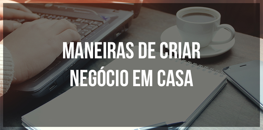 Maneiras de criar negócio em casa